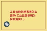 工业盐酸氨糖发黄怎么回事(工业盐酸氨糖为何会变黄？)