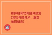 膨体加耳软骨隆鼻修复(耳软骨隆鼻术：重塑美丽新鼻)