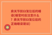 肩关节脱臼复位后的睡姿(睡觉时应注意什么？肩关节脱臼复位后的正确睡姿建议)
