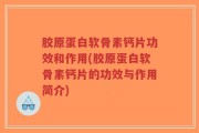 胶原蛋白软骨素钙片功效和作用(胶原蛋白软骨素钙片的功效与作用简介)