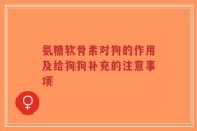 氨糖软骨素对狗的作用及给狗狗补充的注意事项