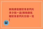 赖斯康氨糖软骨素钙片多少钱一盒(赖斯康氨糖软骨素钙片价格一览)