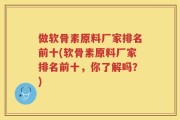 做软骨素原料厂家排名前十(软骨素原料厂家排名前十，你了解吗？)