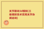关节联动3d模拟(三维模拟技术实现关节协调运动)