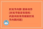 肘关节内翻 健身动作(肘关节稳定性锻炼：内旋训练有效缓解肘关节内翻问题)