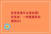 软骨素是什么蛋白质(软骨素：一种重要蛋白质简介)