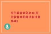芬兰软骨素怎么吃(芬兰软骨素的用法和注意事项)