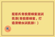 屈臣氏骨胶原蜂蜜滋润亮滑(骨胶原蜂蜜，打造滑嫩水润肌肤！)