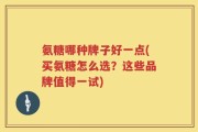 氨糖哪种牌子好一点(买氨糖怎么选？这些品牌值得一试)