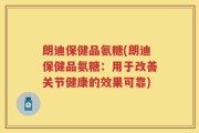 朗迪保健品氨糖(朗迪保健品氨糖：用于改善关节健康的效果可靠)