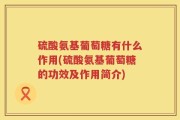 硫酸氨基葡萄糖有什么作用(硫酸氨基葡萄糖的功效及作用简介)