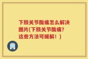 下肢关节酸痛怎么解决图片(下肢关节酸痛？这些方法可缓解！)