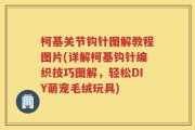 柯基关节钩针图解教程图片(详解柯基钩针编织技巧图解，轻松DIY萌宠毛绒玩具)