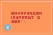 脑梗手臂紧绷吃氨糖吗(紧绷手臂有救了，吃氨糖吧！)