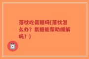 落枕吃氨糖吗(落枕怎么办？氨糖能帮助缓解吗？)
