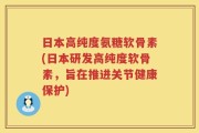 日本高纯度氨糖软骨素(日本研发高纯度软骨素，旨在推进关节健康保护)