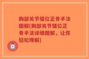 胸部关节错位正骨手法图解(胸部关节错位正骨手法详细图解，让你轻松理解)