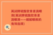 英润牌硫酸软骨素滴眼液(英润牌硫酸软骨素滴眼液——缓解眼疾的有效选择)