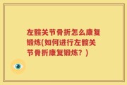 左髋关节骨折怎么康复锻炼(如何进行左髋关节骨折康复锻炼？)