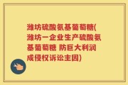 潍坊硫酸氨基葡萄糖(潍坊一企业生产硫酸氨基葡萄糖 防巨大利润成侵权诉讼主因)