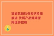 邯郸氨糖软骨素钙片旗舰店 优质产品健康保障值得信赖