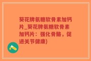 葵花牌氨糖软骨素加钙片_葵花牌氨糖软骨素加钙片：强化骨骼，促进关节健康)