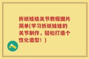 折纸娃娃关节教程图片简单(学习折纸娃娃的关节制作，轻松打造个性化造型！)
