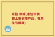 永信 氨糖(永信生物新上市氨糖产品，有助关节健康)