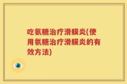 吃氨糖治疗滑膜炎(使用氨糖治疗滑膜炎的有效方法)