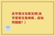 关节受冷又痒又疼(关节受寒引发疼痒，应如何缓解？)