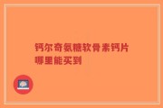 钙尔奇氨糖软骨素钙片哪里能买到