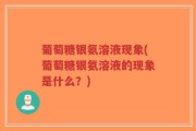 葡萄糖银氨溶液现象(葡萄糖银氨溶液的现象是什么？)