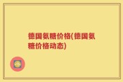 德国氨糖价格(德国氨糖价格动态)