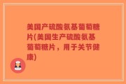 美国产硫酸氨基葡萄糖片(美国生产硫酸氨基葡萄糖片，用于关节健康)