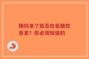 姨妈来了能否吃氨糖软骨素？你必须知道的