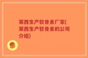 莱西生产软骨素厂家(莱西生产软骨素的公司介绍)