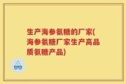 生产海参氨糖的厂家(海参氨糖厂家生产高品质氨糖产品)