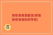 肋软骨修复医生(修复肋软骨损伤的专家)