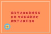 髋关节退变吃氨糖是否有用 专家解读氨糖对髋关节退变的作用
