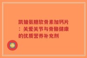凯镛氨糖软骨素加钙片：关爱关节与骨骼健康的优质营养补充剂