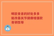 喝软骨素的好处多多 能改善关节健康增强软骨韧性等