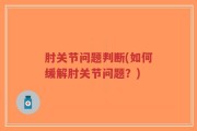 肘关节问题判断(如何缓解肘关节问题？)