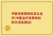 中医讲骨质疏松怎么治疗(中医治疗骨质疏松的方法及建议)