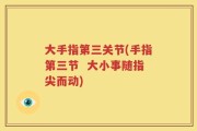 大手指第三关节(手指第三节  大小事随指尖而动)