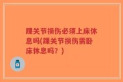 踝关节损伤必须上床休息吗(踝关节损伤需卧床休息吗？)