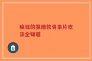 疯狂的氨糖软骨素片吃法全知道