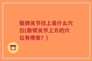 胳膊关节往上是什么穴位(胳臂关节上方的穴位有哪些？)