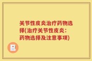 关节性皮炎治疗药物选择(治疗关节性皮炎：药物选择及注意事项)
