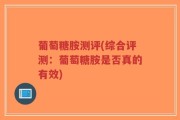 葡萄糖胺测评(综合评测：葡萄糖胺是否真的有效)