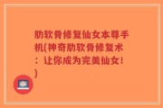 肋软骨修复仙女本尊手机(神奇肋软骨修复术：让你成为完美仙女！)